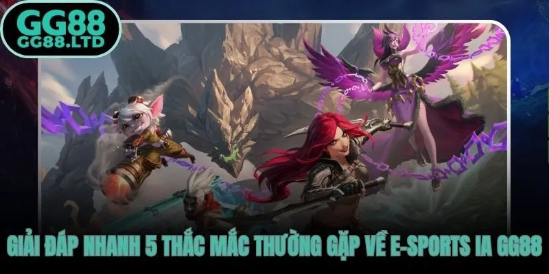 Giải đáp các câu hỏi thường gặp của người chơi về sảnh E-Sports IA GG88